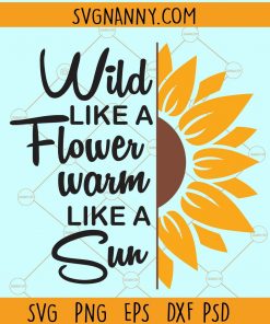 Wild like a flower warm like sun svg, sunflower svg, Wild Soul SVG, Sunflower Quote svg, half sunflower svg
