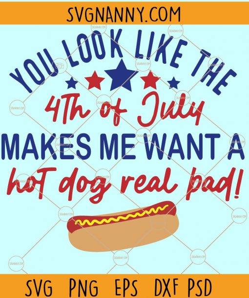 You Look Like The 4th Of July Makes Me Want A Hot Dog Real Bad SVG, 4th of July Svg, Patriotic Svg, You Look Like The 4th Of July svg Files