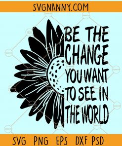 Be the change that you want to see in the world svg, Sunflower SVG, half Sun Flower Svg, sunflower quotes svg, be the change svg, Butterfly sunflower SVG, Patriotic Sunflower Svg file