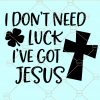 I Don’t Need Luck I’ve Got Jesus SVG, St Patrick’s Day SVG, I Don’t Need Luck SVG, St Patrick svg, lucky charm svg, Lucky Clover SVG, Clover Svg, St Paddy Day, Shamrock svg file