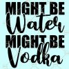 Might be water might be vodka svg, jpg, dxf and png files, Might be water might be vodka SVG drink svg drinking Clipart