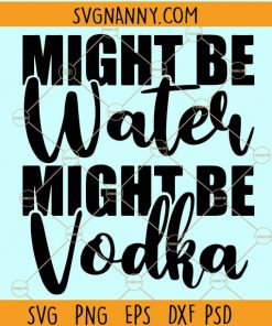 Might be water might be vodka svg, jpg, dxf and png files, Might be water might be vodka SVG drink svg drinking Clipart