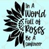 In A World Full Of Roses Be A Sunflower svg, Sunflower Shirt svg, Sunflower T-shirt svg, Be A Sunflower svg , Gift For Mom svg, Gift For Her svg, Inspirational Shirt svg, Gift For Daughter svg, Shirt For Young Girl svg, Sunflower shirt svg, flower svg file