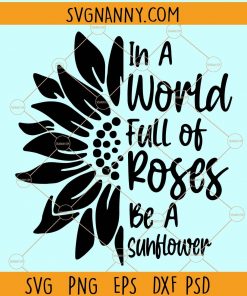 In A World Full Of Roses Be A Sunflower svg, Sunflower Shirt svg, Sunflower T-shirt svg, Be A Sunflower svg , Gift For Mom svg, Gift For Her svg, Inspirational Shirt svg, Gift For Daughter svg, Shirt For Young Girl svg, Sunflower shirt svg, flower svg file