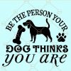 Be the person your dog thinks you are svg