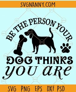 Be the person your dog thinks you are svg