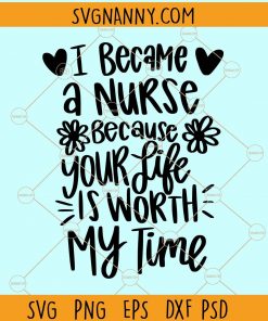 I became a nurse because your life is worth my time svg