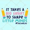 It takes a big heart to shape little minds svg