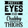 Pretty eyes nd chubby thighs svg