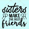 Sisters make the best friends svg