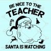 Be nice to the teacher Santa is watching svg
