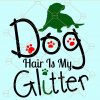 Dog hair is my glitter svg