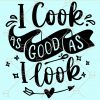 I cook good as I look