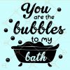 You are the bubbles to my bath svg