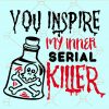 You inspire my inner serial killer svg