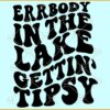Errbody At The Lake Gettin Tipsy Svg
