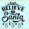 Believe in Santa svg, Believe in Christmas svg, Xmas Svg, Christmas Believe SVG