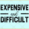 Expensive and difficult SVG, Grunge svg, High Maintenance Svg, Boujee Svg