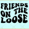 Friends on the loose SVG, Friends On The Loose Friends Trip SVG, Friends Weekend svg