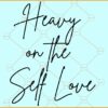 Heavy on the self love SVG, Self Love Svg, Lover Svg, My Love Svg, Motivational Svg