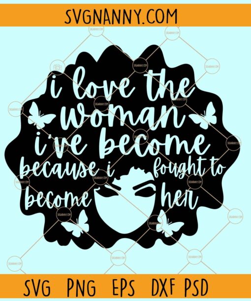 I love the woman I have become SVG, Afro hair svg, Strong Woman svg, Empowered woman svg