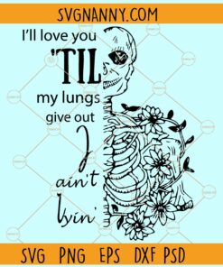 I'll love you till my lungs give out I aint lyin SVG, Floral skeleton svg, Valentines Png, Valentines svg