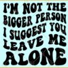 I’m Not The Bigger Person I Suggest You Leave Me Alone Svg, joke svg ,Funny Png, Sarcastic svg