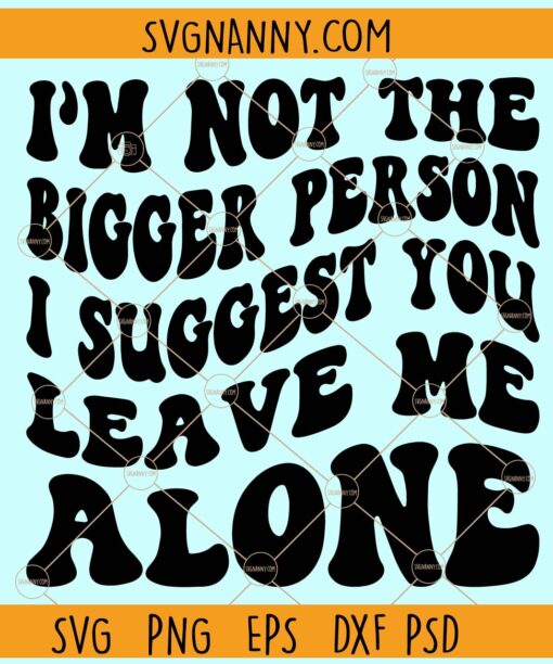 I’m Not The Bigger Person I Suggest You Leave Me Alone Svg, joke svg ,Funny Png, Sarcastic svg