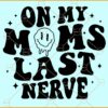 On My Moms Last Nerve SVG, Wavy letters svg, Smiley face svg, Mom Svg, Funny Mom svg