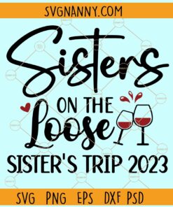 Sisters on the loose Svg, Wine glasses svg, Girl's Trip Svg, Sisters Svg