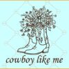 Cowboy Like Me Svg, Floral  cowboy boots svg, Cowgirl SVG, Cowboy SVG