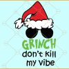 Grinch Don’t kill my vibe SVG, Grinch face svg, Grinch Svg, Christmas svg