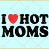 I Love Hot Moms SVG, Hot Moms SVG, Love SVG, Hot Moms Gift svg, Fun Gift for Mom svg