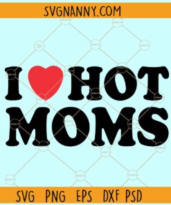 I Love Hot Moms SVG, Hot Moms SVG, Love SVG, Hot Moms Gift svg, Fun Gift for Mom svg