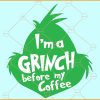 I'm a Grinch before my coffee SVG, Christmas Coffee svg, Grinch Christmas svg