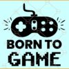 Born to game SVG, game controller svg, gamer shirt svg, Funny Gaming Quote svg