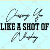 Chasing you like a shot of whiskey Svg, Western svg, Country svg