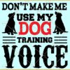 Dont make me use my dog training voice svg, Dog Shirt svg, Funny Dog Quote svg, Dog Lover svg