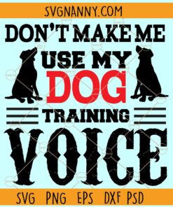 Dont make me use my dog training voice svg, Dog Shirt svg, Funny Dog Quote svg, Dog Lover svg