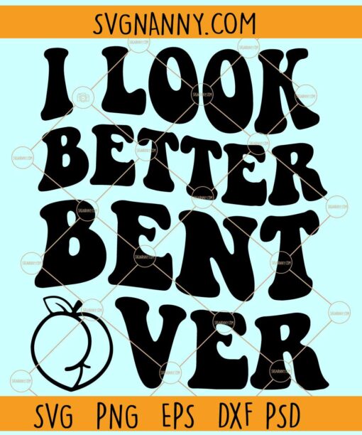 I look better bent Over SVG file, Wavy letters svg, adult humor Svg, peachy booty svg