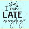 I run late everyday svg, Sassy girl SVG, Funny girl shirt svg, Sarcastic svg