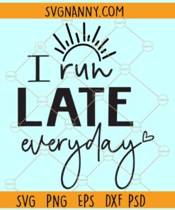 I run late everyday svg, Sassy girl SVG, Funny girl shirt svg, Sarcastic svg