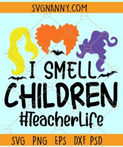 I smell children teacher life SVG, Sanderson sisters svg, Hocus Pocus SVG, Teacher Halloween SVG