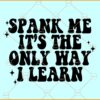 Spank Me It’s The Only Way I Learn SVG, Good Girl svg, Adult Humor svg, Funny Dad svg