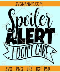 Spoiler alert svg, I don’t care svg, spoiler svg, sarcasm svg, no care svg