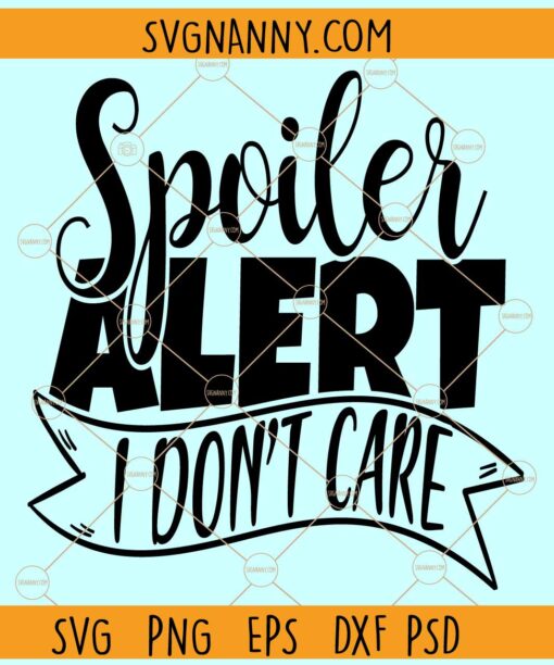 Spoiler alert svg, I don’t care svg, spoiler svg, sarcasm svg, no care svg