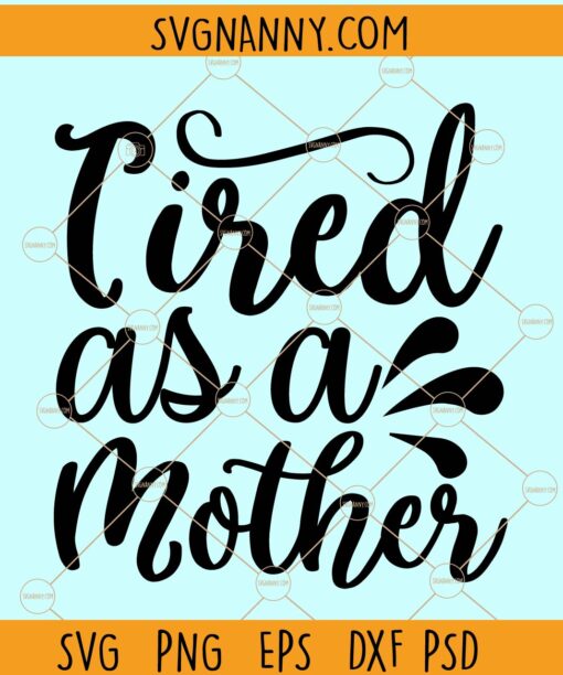 Tired as a mother svg, Mother's Day SVG, Mom Shirt SVG, Mom Svg, Gift for mom Svg