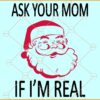 Ask Your Mom If I'm Real SVG, Santa Face svg, Funny Christmas svg, Christmas svg file
