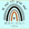 Be kind to your mind rainbow Mental health matters svg, Awareness rainbow svg