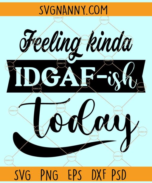 Feeling kinda IDGAF-ish today SVG, Sarcastic Shirt Svg, Idgaf svg, I Don't Give Af svg, IDGAF ish svg files
